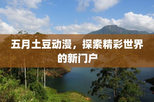 五月土豆动漫，探索精彩世界的新门户