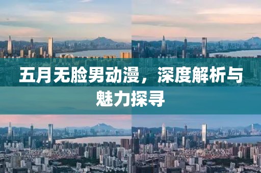 五月无脸男动漫，深度解析与魅力探寻