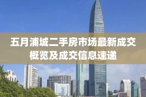 五月浦城二手房市场最新成交概览及成交信息速递