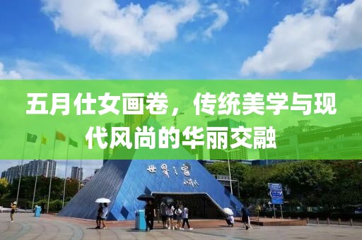 五月仕女画卷，传统美学与现代风尚的华丽交融