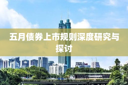 五月债券上市规则深度研究与探讨