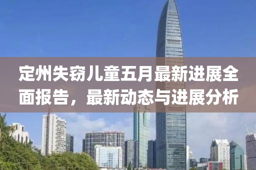 定州失窃儿童五月最新进展全面报告，最新动态与进展分析