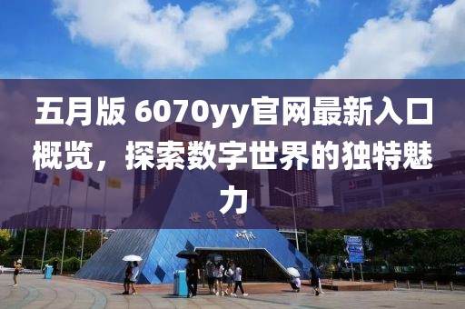 五月版 6070yy官网最新入口概览，探索数字世界的独特魅力