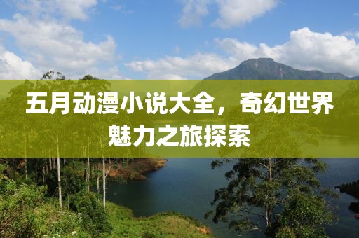 五月动漫小说大全，奇幻世界魅力之旅探索
