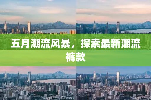五月潮流风暴，探索最新潮流裤款