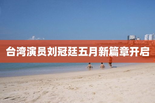 台湾演员刘冠廷五月新篇章开启