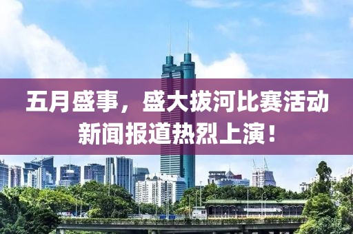 五月盛事，盛大拔河比赛活动新闻报道热烈上演！