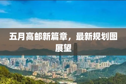 五月高邮新篇章，最新规划图展望