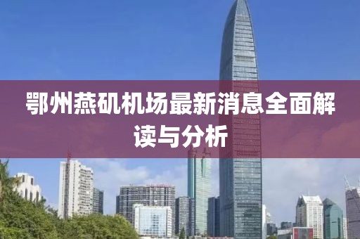 鄂州燕矶机场最新消息全面解读与分析