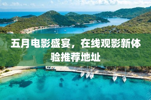 五月电影盛宴，在线观影新体验推荐地址