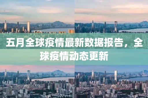 五月全球疫情最新数据报告，全球疫情动态更新