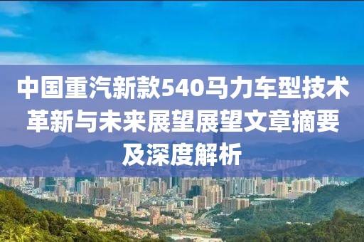 中国重汽新款540马力车型技术革新与未来展望展望文章摘要及深度解析