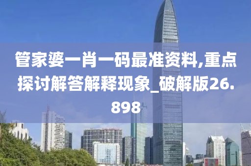 管家婆一肖一码最准资料,重点探讨解答解释现象_破解版26.898