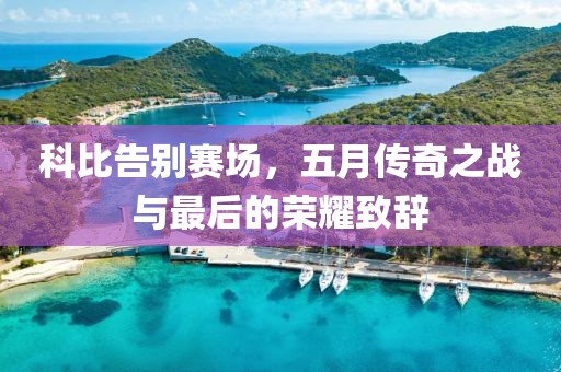 科比告别赛场，五月传奇之战与最后的荣耀致辞