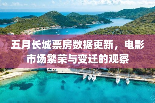 五月长城票房数据更新，电影市场繁荣与变迁的观察