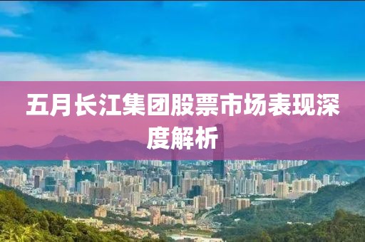 五月长江集团股票市场表现深度解析