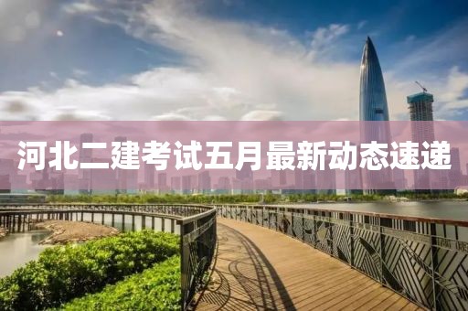 河北二建考试五月最新动态速递