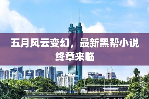 五月风云变幻，最新黑帮小说终章来临