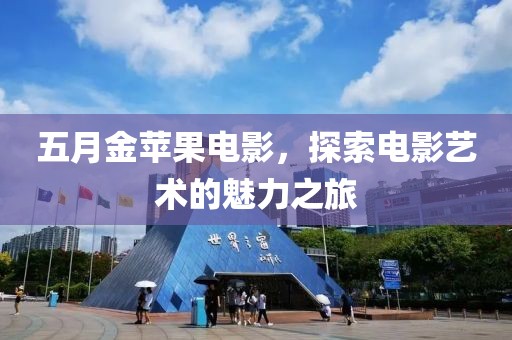 五月金苹果电影，探索电影艺术的魅力之旅