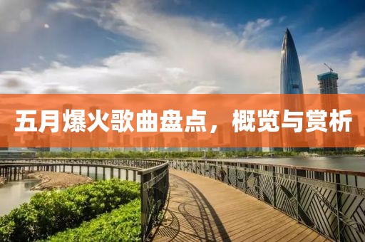 五月爆火歌曲盘点，概览与赏析