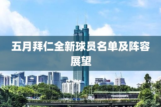 五月拜仁全新球员名单及阵容展望