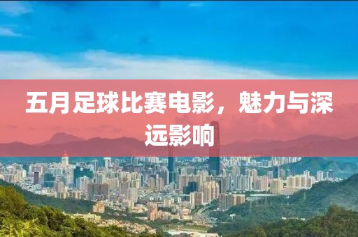 五月足球比赛电影，魅力与深远影响
