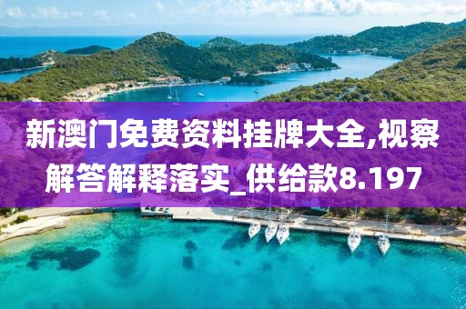 新澳门免费资料挂牌大全,视察解答解释落实_供给款8.197