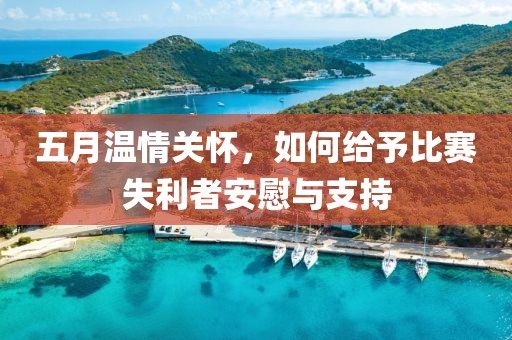 五月温情关怀，如何给予比赛失利者安慰与支持