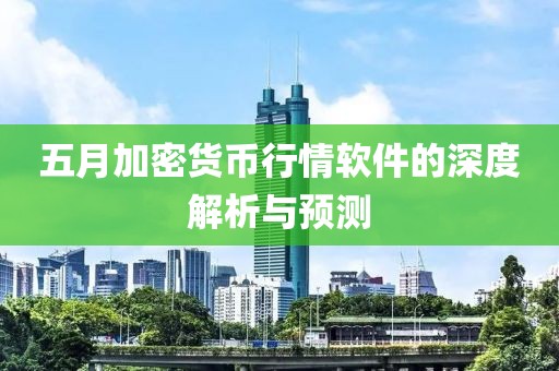 五月加密货币行情软件的深度解析与预测