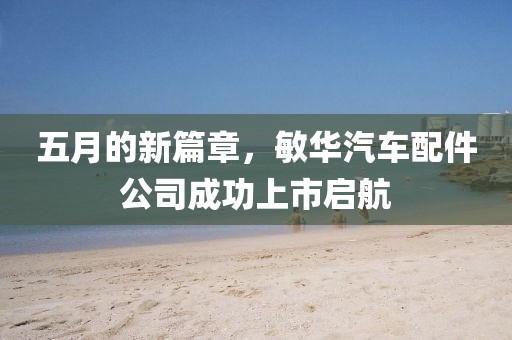 五月的新篇章，敏华汽车配件公司成功上市启航