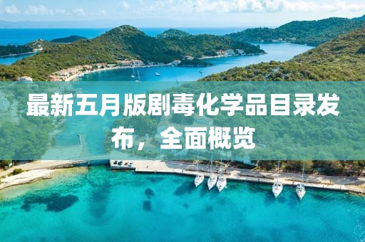 最新五月版剧毒化学品目录发布，全面概览