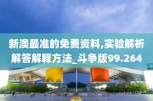新澳最准的免费资料,实验解析解答解释方法_斗争版99.264