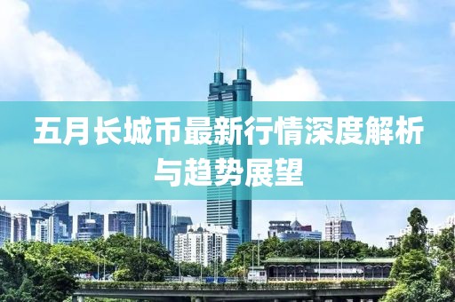 五月长城币最新行情深度解析与趋势展望
