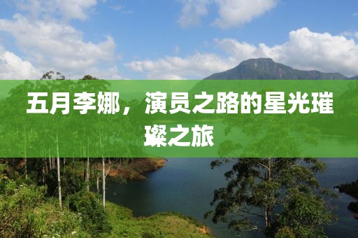 五月李娜，演员之路的星光璀璨之旅