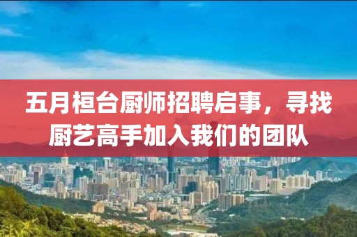 五月桓台厨师招聘启事，寻找厨艺高手加入我们的团队