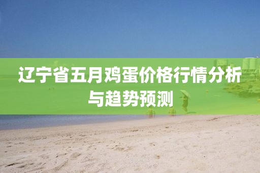 辽宁省五月鸡蛋价格行情分析与趋势预测