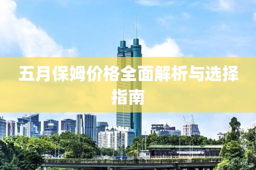 五月保姆价格全面解析与选择指南