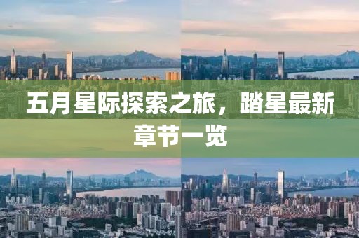 五月星际探索之旅，踏星最新章节一览