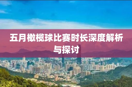 五月橄榄球比赛时长深度解析与探讨