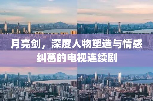 月亮剑，深度人物塑造与情感纠葛的电视连续剧