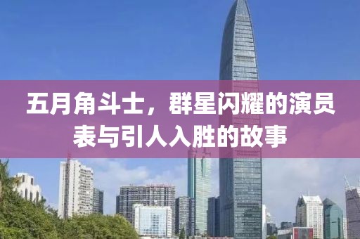五月角斗士，群星闪耀的演员表与引人入胜的故事