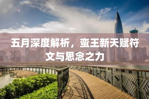 五月深度解析，蛮王新天赋符文与思念之力