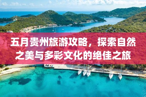 五月贵州旅游攻略，探索自然之美与多彩文化的绝佳之旅
