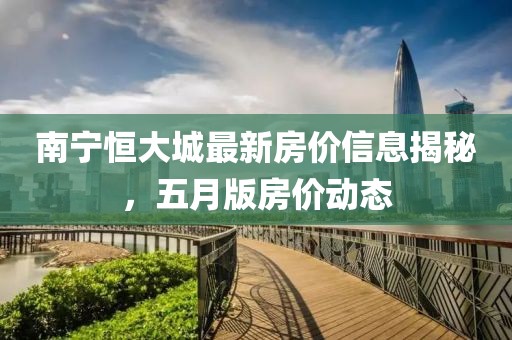 南宁恒大城最新房价信息揭秘，五月版房价动态