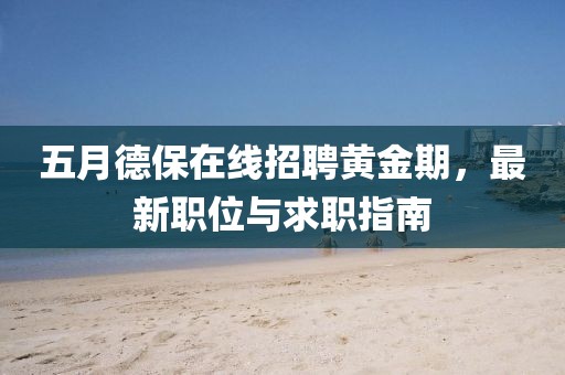 五月德保在线招聘黄金期，最新职位与求职指南