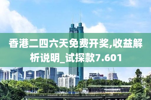 香港二四六天免费开奖,收益解析说明_试探款7.601