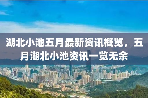 湖北小池五月最新资讯概览，五月湖北小池资讯一览无余