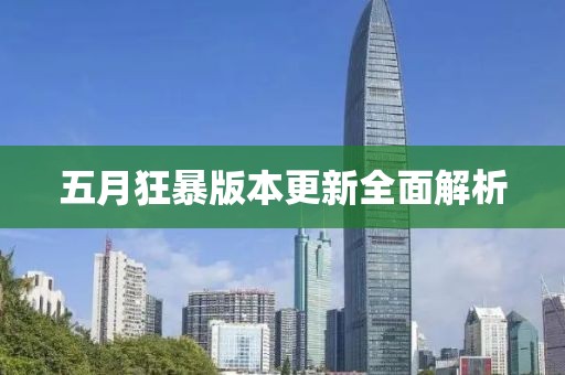 五月狂暴版本更新全面解析