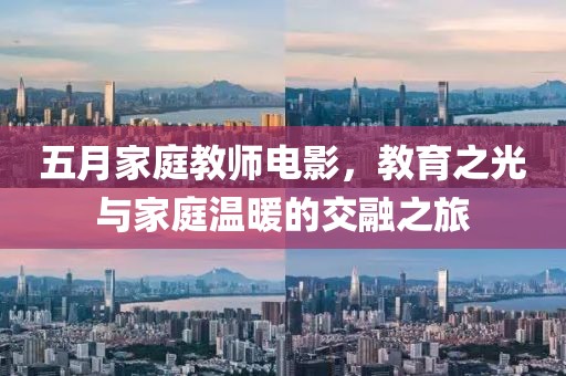 五月家庭教师电影，教育之光与家庭温暖的交融之旅