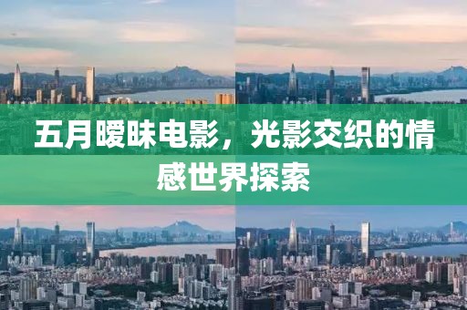 五月暧昧电影，光影交织的情感世界探索